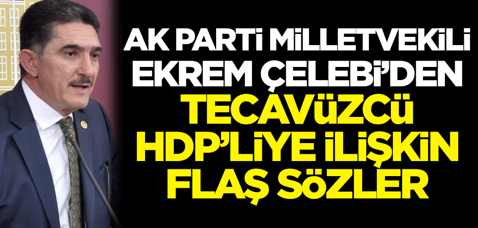 AK Parti Ağrı Milletvekili Ekrem Çelebi'den yeniakit.com.tr'ye flaş açıklamalar