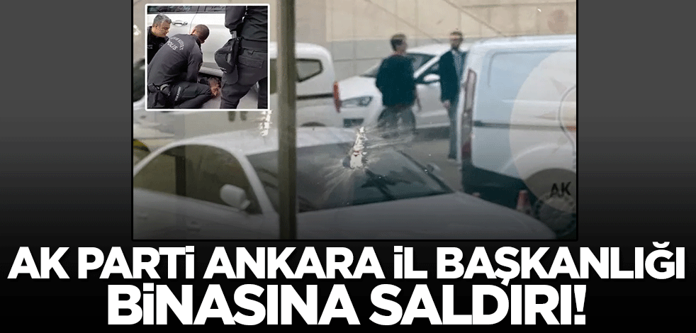 AK Parti Ankara İl Başkanlığı binasına saldırı! Zanlı gözaltında...