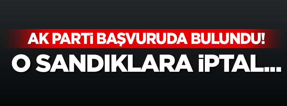 AK Parti başvuruda bulundu! O sandıklara iptal talebi