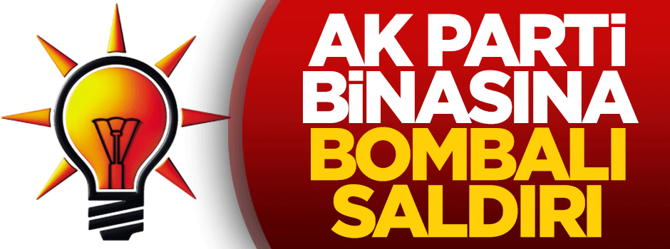 AK Parti binasına bombalı saldırı