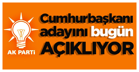 AK Parti cumhurbaşkanı adayını bugün açıklıyor