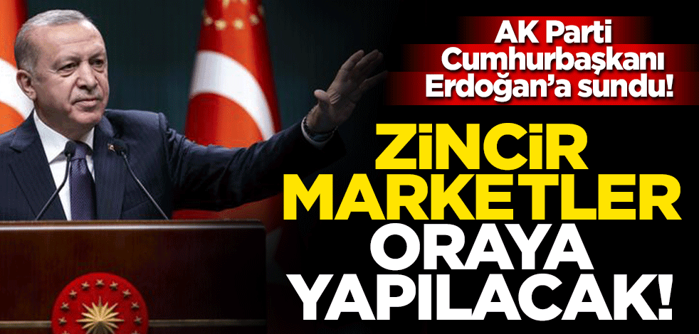 AK Parti Cumhurbaşkanı Erdoğan'a sundu! Zincir marketler oraya yapılacak