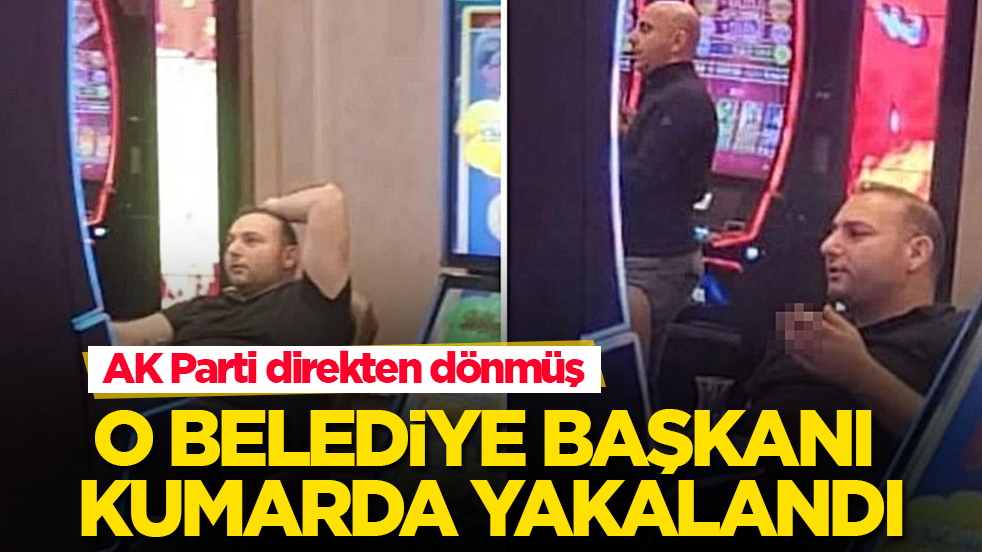 AK Parti direkten dönmüş! O belediye başkanı kumarda yakalandı