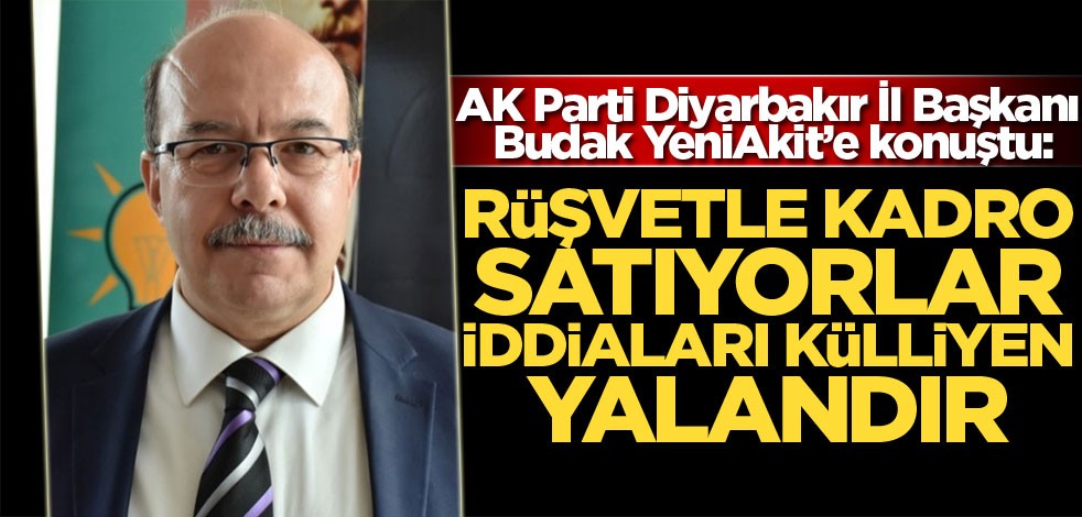 AK Parti Diyarbakır İl Başkanı Budak YeniAkit’e konuştu: "Rüşvetle kadro satıyorlar iddiaları külliyen yalandır"