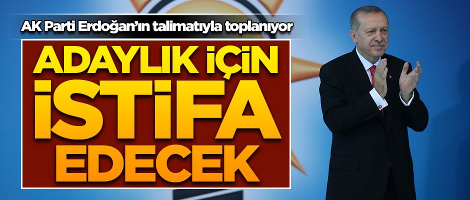 AK Parti, Erdoğan'ın talimatıyla toplanıyor! Adaylık için istifa edecek