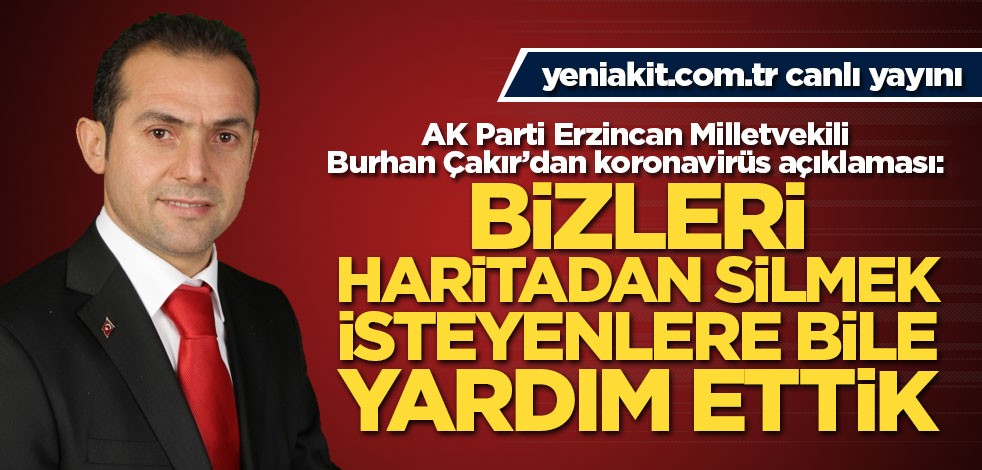 AK Parti Erzincan Milletvekili Burhan Çakır: Bizleri dünya haritasından silmek isteyenlere bile yardımda bulunduk