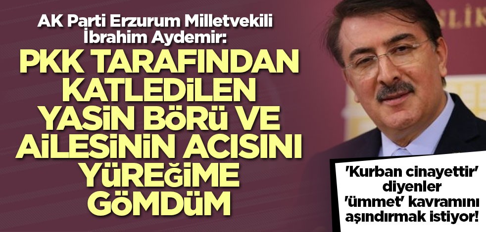AK Parti Erzurum Milletvekili İbrahim Aydemir: Bunlar ümmet, millet ve din kavramını aşındırmak için uğraşıyor