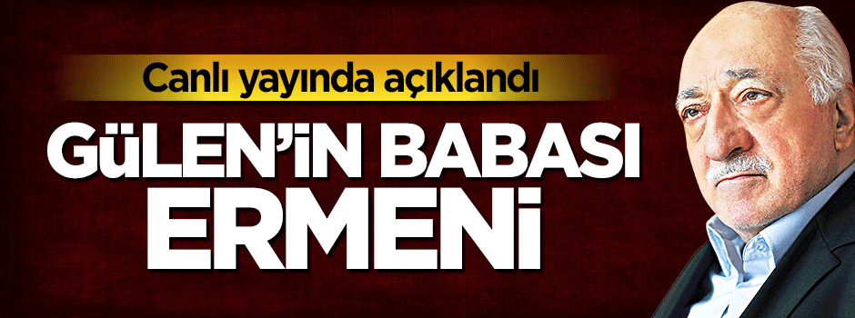 ''Gülen'in babası Ermeni''