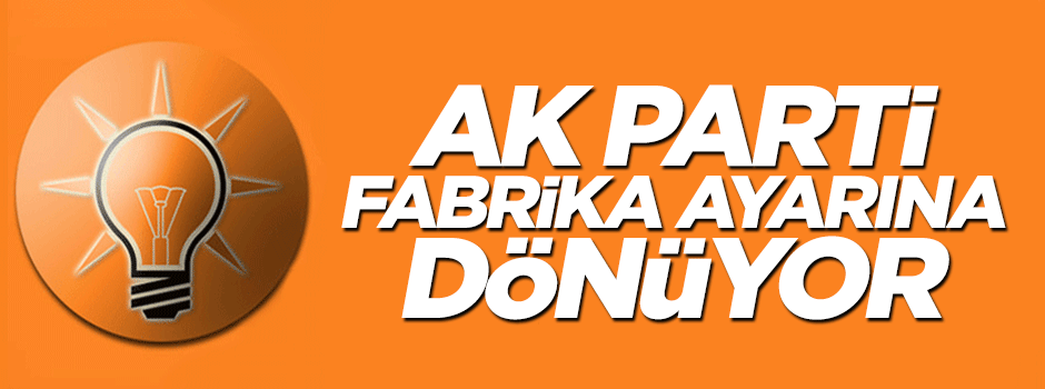 AK Parti, fabrika ayarlarına dönüyor