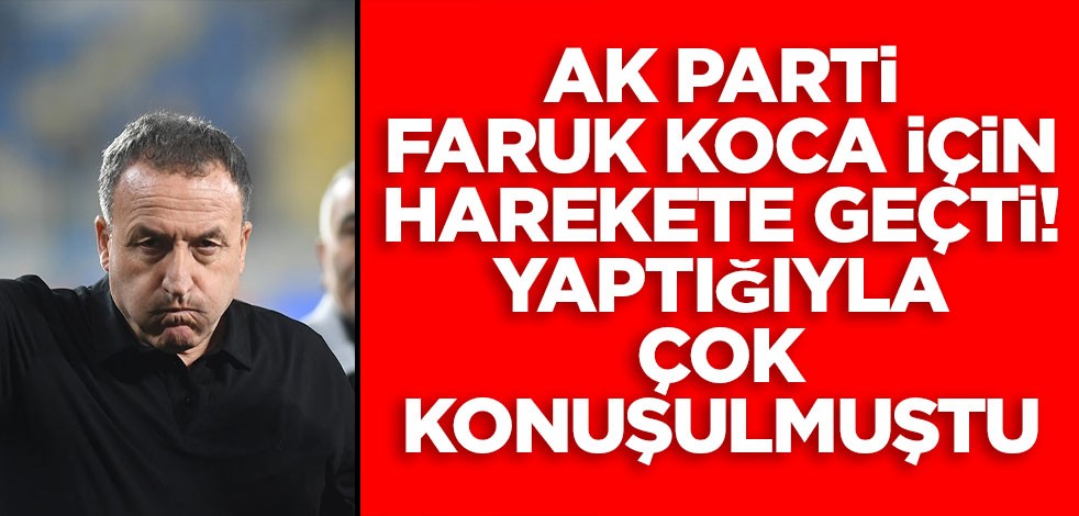 AK Parti, Faruk Koca için harekete geçti! Yaptığıyla çok konuşulmuştu