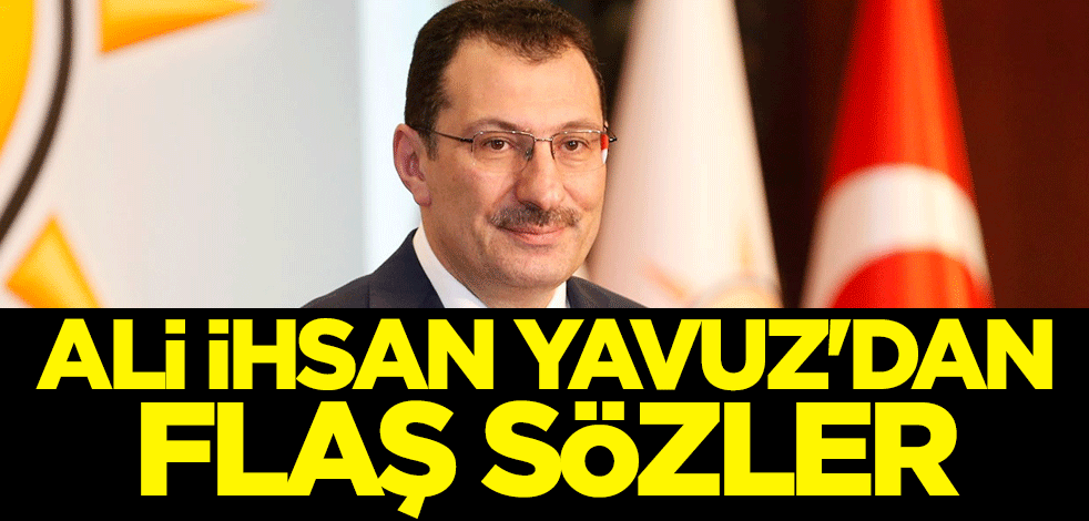 AK Parti Genel Başkan Yardımcısı Ali İhsan Yavuz'dan flaş sözler