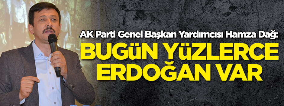 AK Parti Genel Başkan Yardımcısı Hamza Dağ: Bugün yüzlerce Erdoğan var