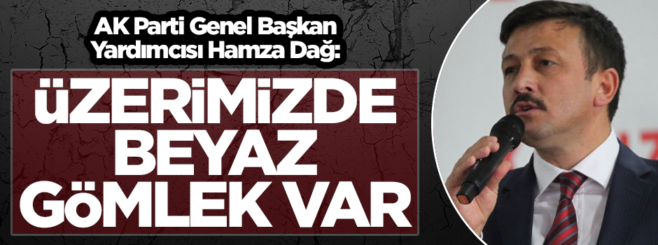 AK Parti Genel Başkan Yardımcısı Hamza Dağ: Üzerimizde beyaz bir gömlek var