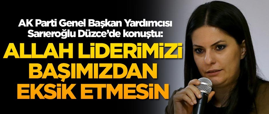 AK Parti Genel Başkan Yardımcısı Sarıeroğlu: Allah liderimizi başımızdan eksik etmesin