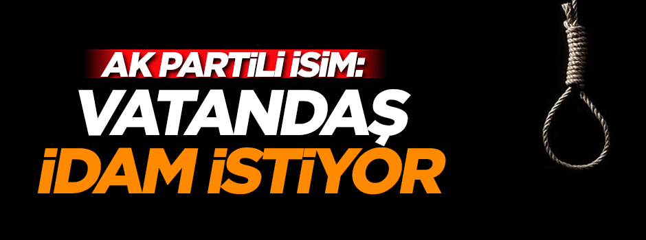 AK Parti Genel Başkan Yardımcısı: Vatandaş idam istiyor
