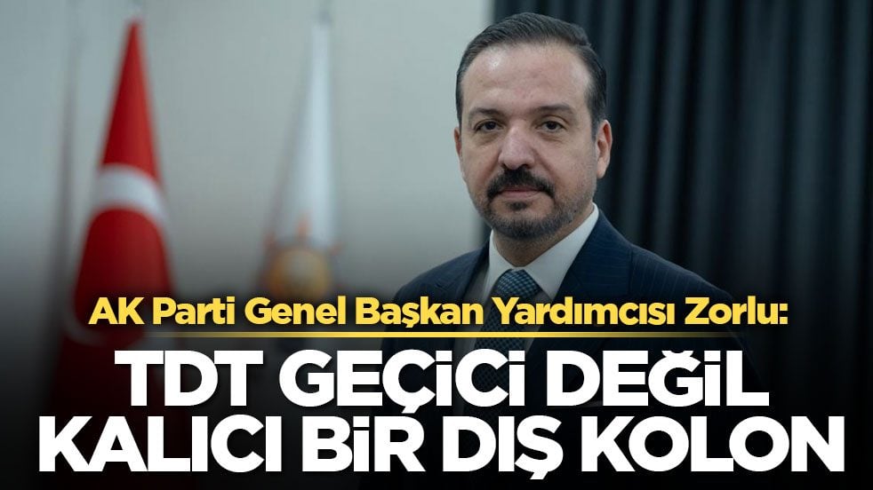 AK Parti Genel Başkan Yardımcısı Zorlu: TDT geçici değil kalıcı bir dış kolon