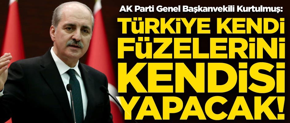 AK Parti Genel Başkanvekili Kurtulmuş: Türkiye, kendi füzelerini de kendisi yapacak