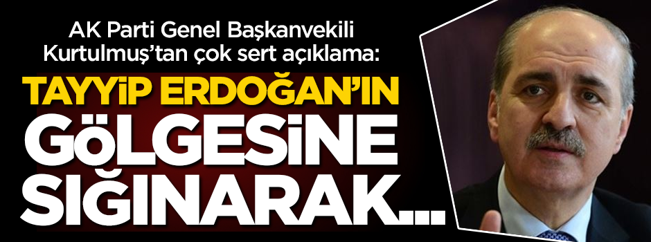 AK Parti Genel Başkanvekili Numan Kurtulmuş'tan çok sert açıklama: Tayyip Erdoğan'ın gölgesine sığınarak...