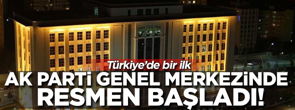 AK Parti Genel Merkezinde resmen başladı! Türkiye'de bir ilk