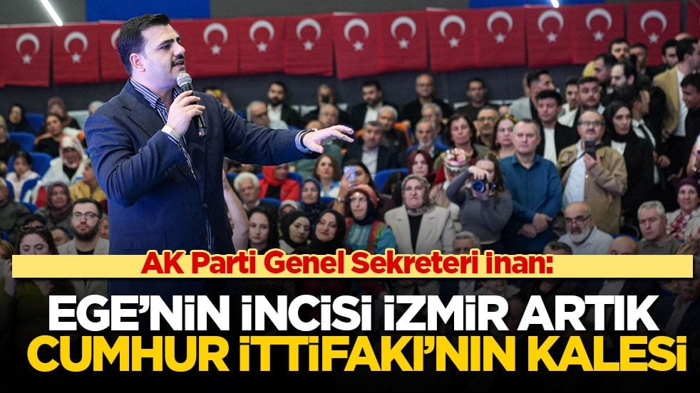 AK Parti Genel Sekreteri İnan: Ege’nin incisi İzmir artık Cumhur İttifakı’nın kalesi