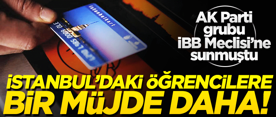 AK Parti grubu teklif etti! İstanbul’daki öğrencilere bir müjde daha