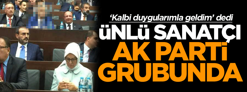 AK Parti grubunda sürpriz konuk, ünlü sanatçı oradaydı