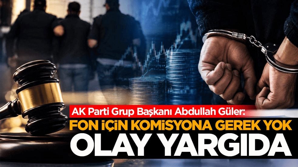 AK Parti Grup Başkanı Abdullah Güler: Fon için komisyona gerek yok, olay yargıda