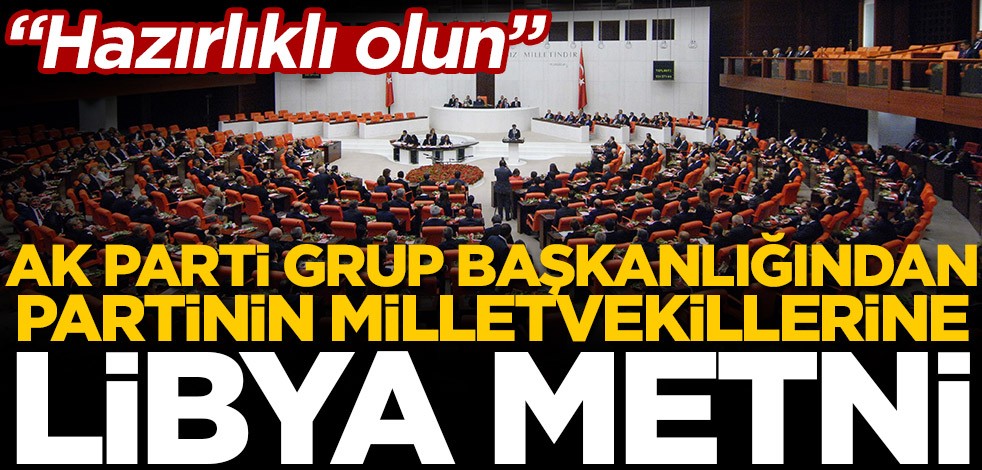 AK Parti Grup Başkanlığından partinin milletvekillerine Libya metni: Hazırlıklı olun