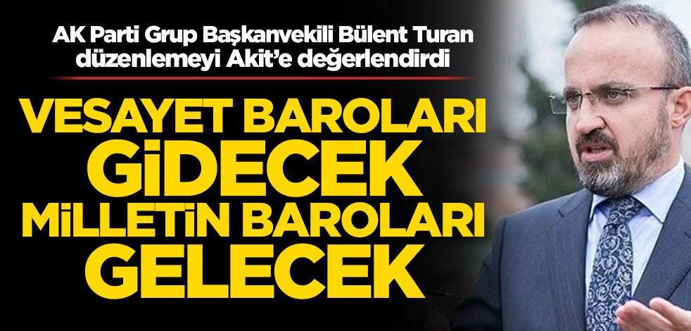 AK Parti Grup Başkanvekili Bülent Turan, düzenlemeyi Akit’e değerlendirdi! Vesayet baroları gidecek milletin baroları gelecek