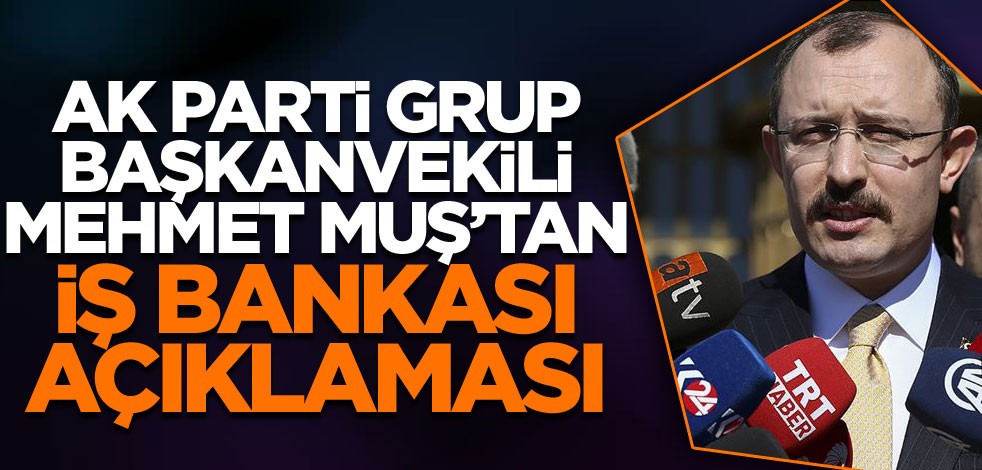 AK Parti Grup Başkanvekili Muş: İş Bankası hisseleri konusunda gerekli değerlendirme yapılıyor