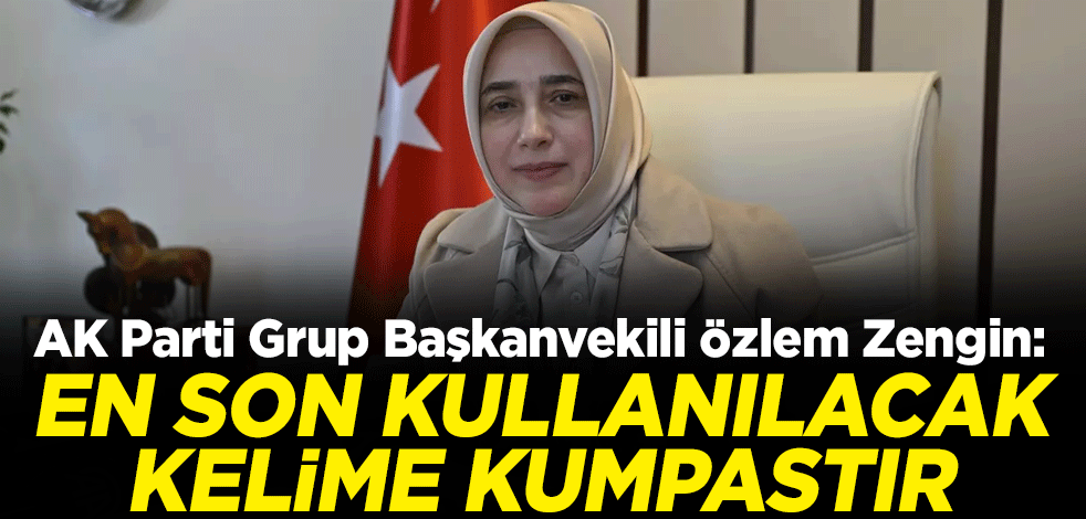 AK Parti Grup Başkanvekili Özlem Zengin: En son kullanılacak kelime kumpastır