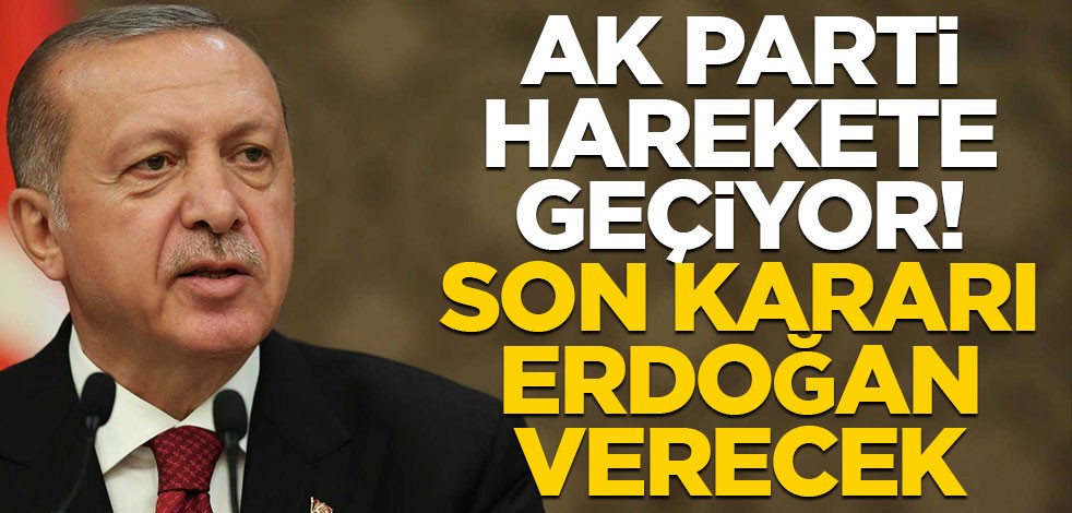 AK Parti harekete geçiyor! Son kararı Erdoğan verecek