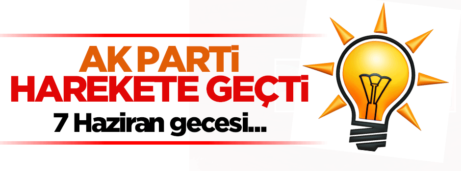 AK Parti harekete geçti! 7 Haziran gecesi...