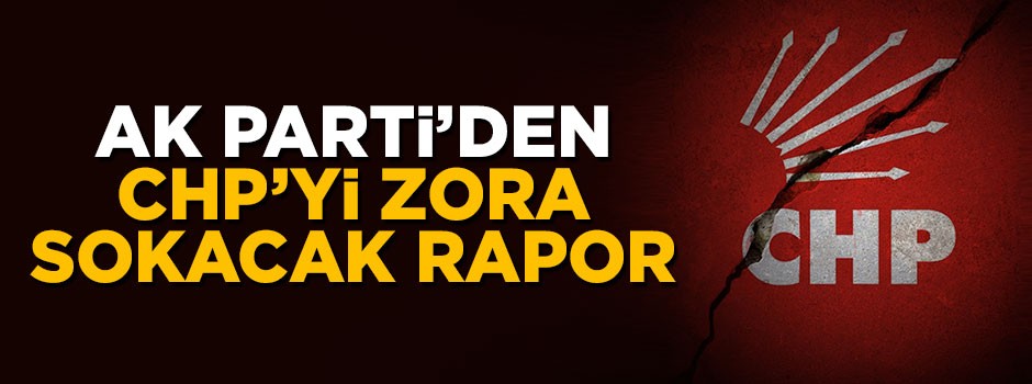 AK Parti'den CHP'yi zora sokacak rapor