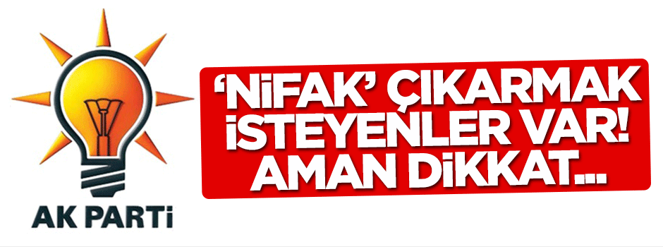 AK Parti içinde nifak çıkarmak isteyenlere dikkat!