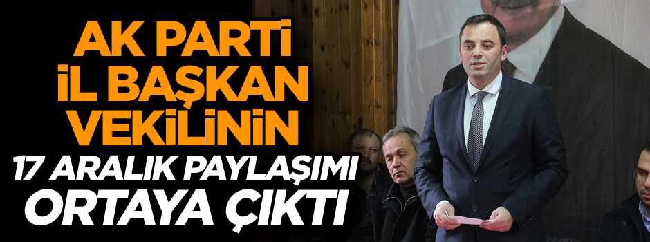 AK Parti il başkan vekilinin 17 Aralık paylaşımı ortaya çıktı