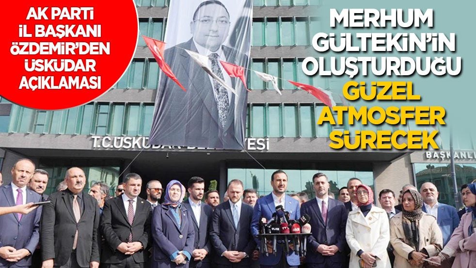 AK Parti İl Başkanı Özdemir’den Üsküdar açıklaması: Merhum Gültekin’in oluşturduğu güzel atmosfer sürecek