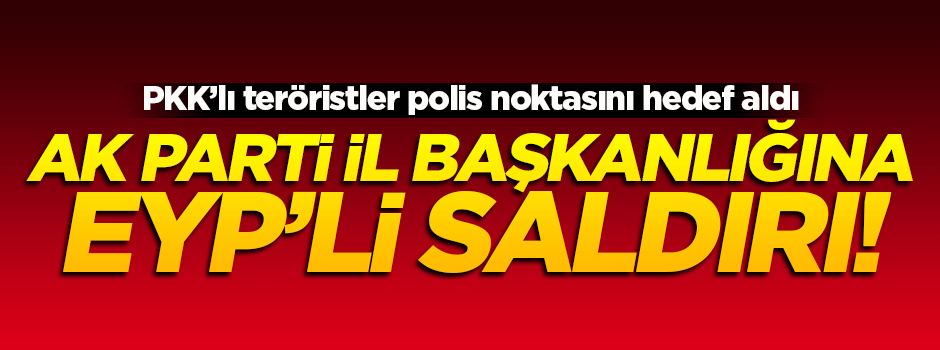 AK Parti İl Başkanlığına EYP'li saldırı