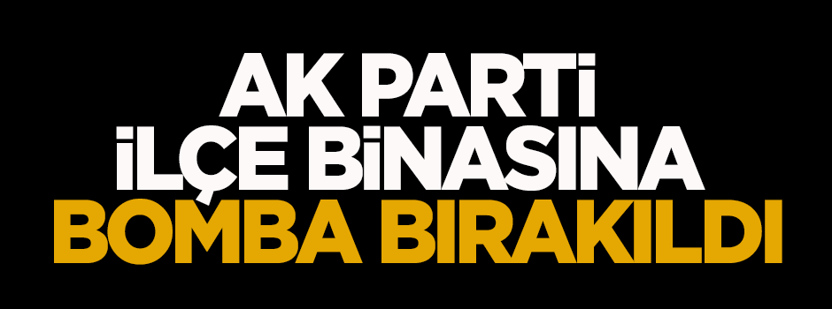 AK Parti ilçe binasına bomba bırakıldı