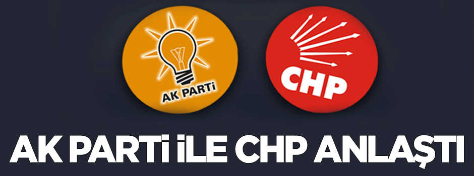 AK Parti ile CHP anlaştı!