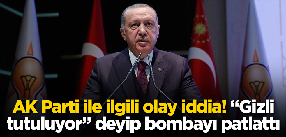 AK Parti ile ilgili olay iddia! "Gizli tutuluyor" deyip bombayı patlattı