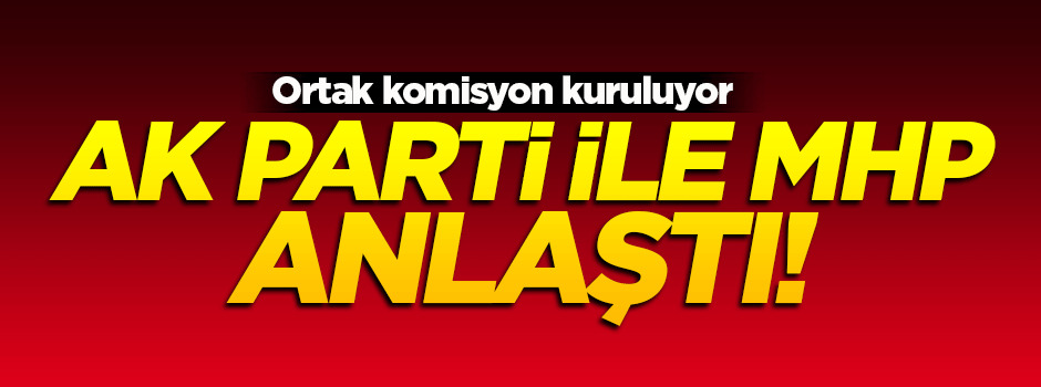 AK Parti ile MHP anlaştı!