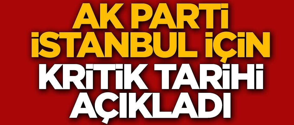 AK Parti, İstanbul için kritik tarihi açıkladı