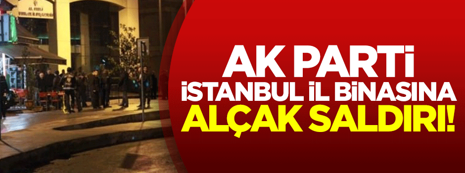AK Parti İstanbul il binasına silahlı saldırı!