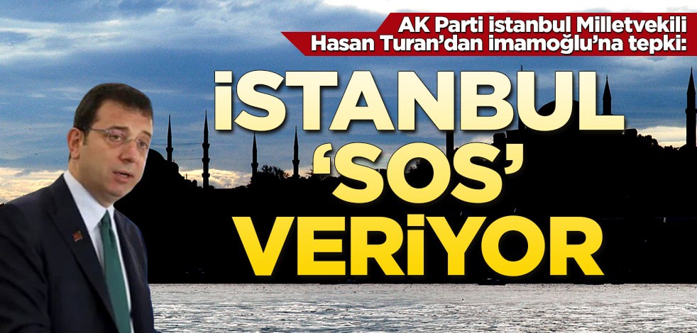 AK Parti İstanbul Milletvekili Hasan Turan'dan Ekrem İmamoğlu'na tepki: İstanbul SOS veriyor
