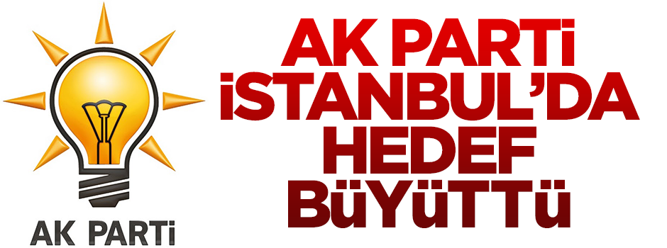 AK Parti İstanbul'da hedef büyüttü