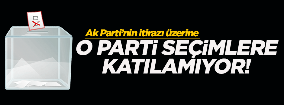 AK Parti itiraz etti, o parti seçimlere giremedi