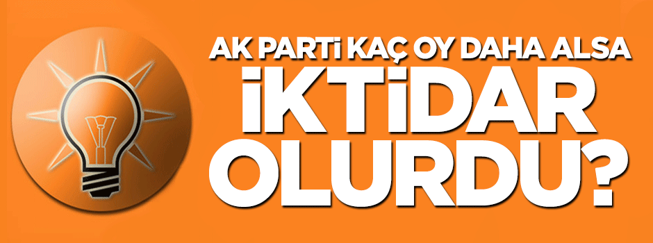 AK Parti kaç oy daha alsaydı iktidar olacaktı?