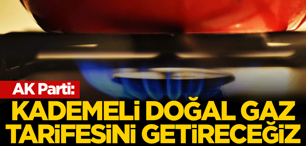 AK Parti: Kademeli doğal gaz tarifesini getireceğiz