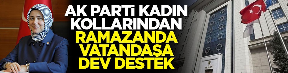 AK Parti Kadın Kollarından ramazanda vatandaşa dev destek